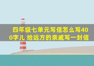 四年级七单元写信怎么写400字儿 给远方的亲戚写一封信